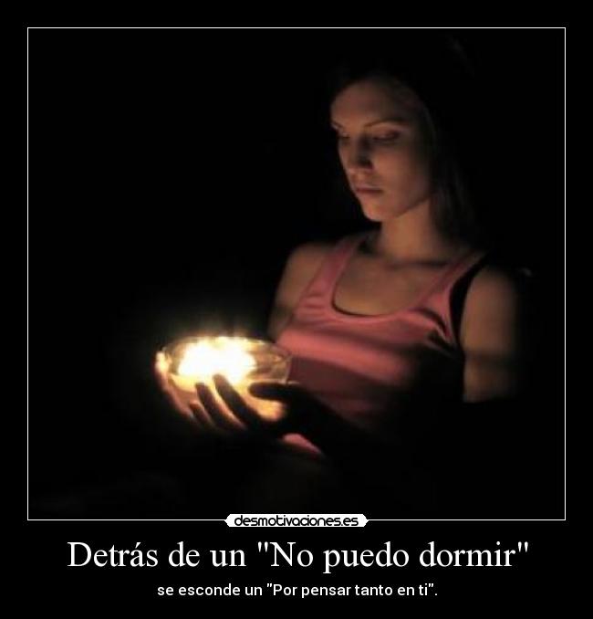 Detrás de un No puedo dormir - se esconde un Por pensar tanto en ti.