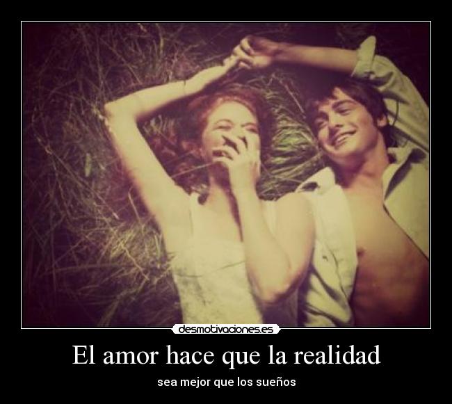 El amor hace que la realidad - sea mejor que los sueños