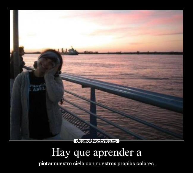 Hay que aprender a - pintar nuestro cielo con nuestros propios colores.