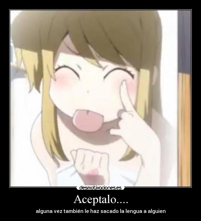 Aceptalo.... - alguna vez también le haz sacado la lengua a alguien
