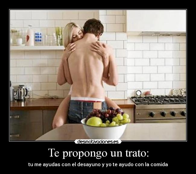 Te propongo un trato: - tu me ayudas con el desayuno y yo te ayudo con la comida