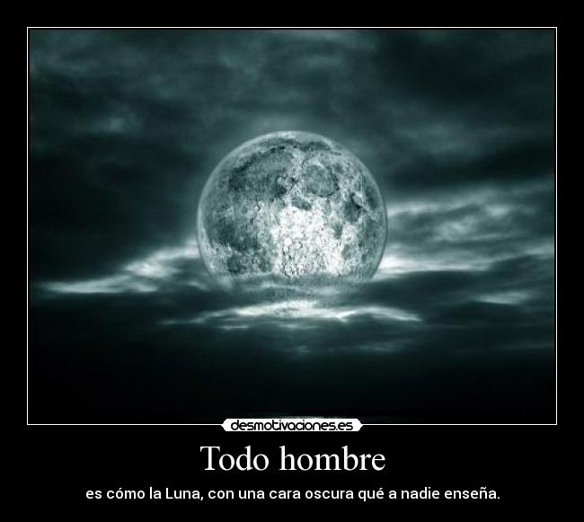 Todo hombre - es cómo la Luna, con una cara oscura qué a nadie enseña.
