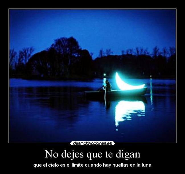 No dejes que te digan - que el cielo es el límite cuando hay huellas en la luna.