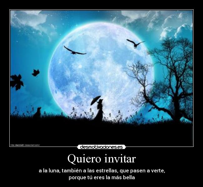 Quiero invitar - a la luna, también a las estrellas, que pasen a verte,
porque tú eres la más bella