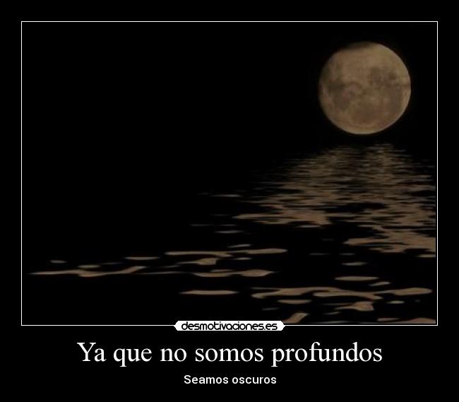 Ya que no somos profundos - Seamos oscuros