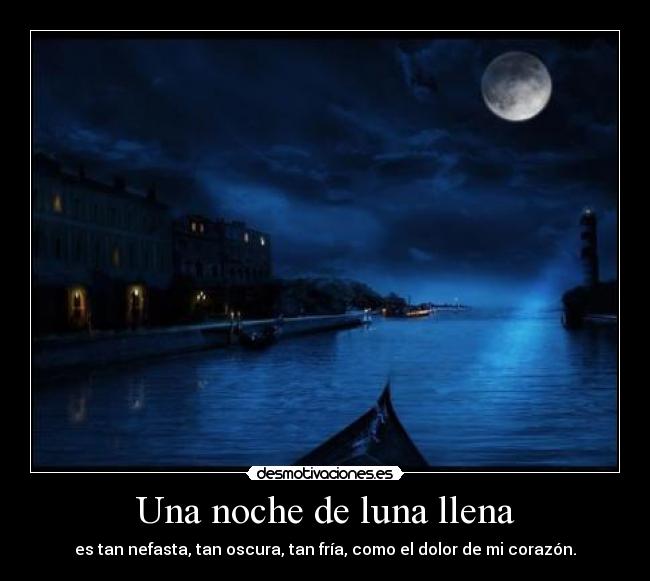 Una noche de luna llena - es tan nefasta, tan oscura, tan fría, como el dolor de mi corazón.