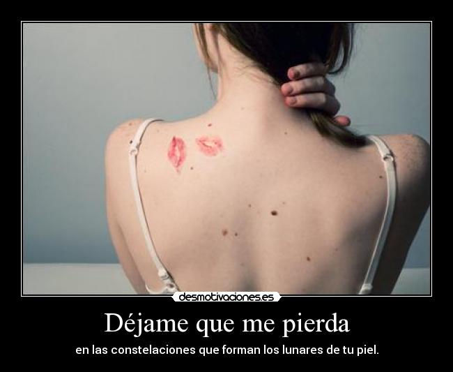 Déjame que me pierda - en las constelaciones que forman los lunares de tu piel.