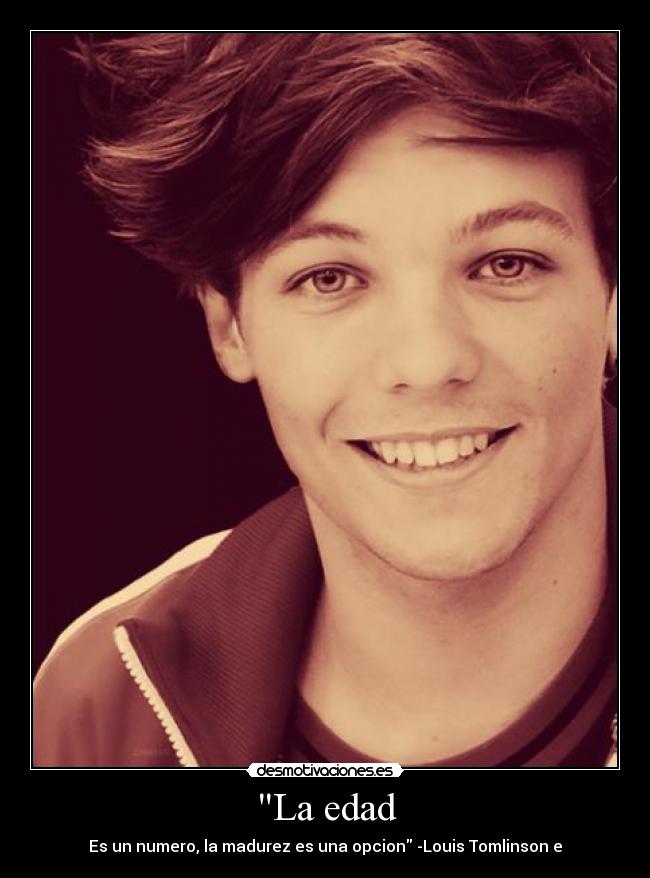 La edad - Es un numero, la madurez es una opcion -Louis Tomlinson e