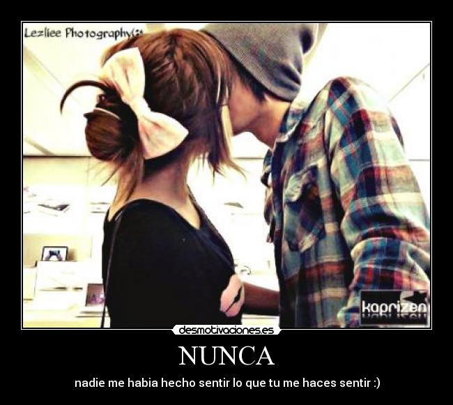 NUNCA - nadie me habia hecho sentir lo que tu me haces sentir :)