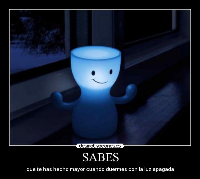 SABES - que te has hecho mayor cuando duermes con la luz apagada