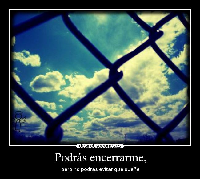 Podrás encerrarme, - pero no podrás evitar que sueñe