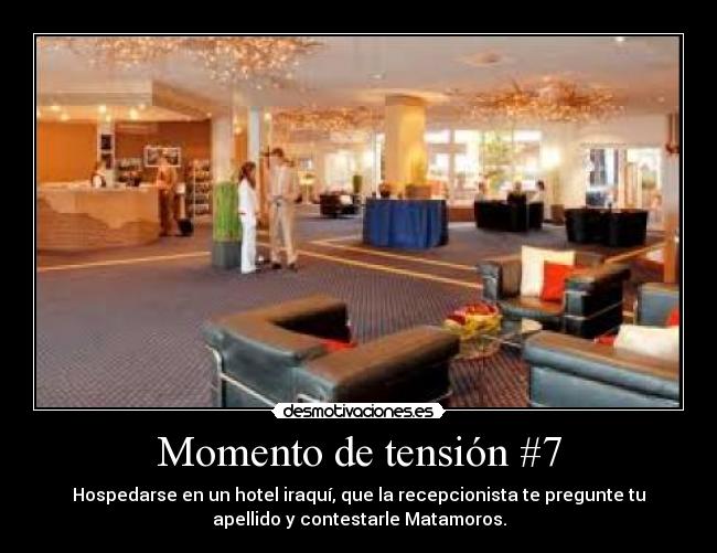 Momento de tensión #7 - Hospedarse en un hotel iraquí, que la recepcionista te pregunte tu
apellido y contestarle Matamoros.