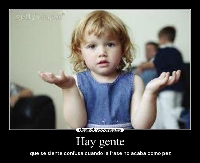 Hay gente - que se siente confusa cuando la frase no acaba como pez