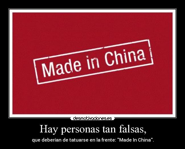 Hay personas tan falsas, - que deberían de tatuarse en la frente: Made In China.