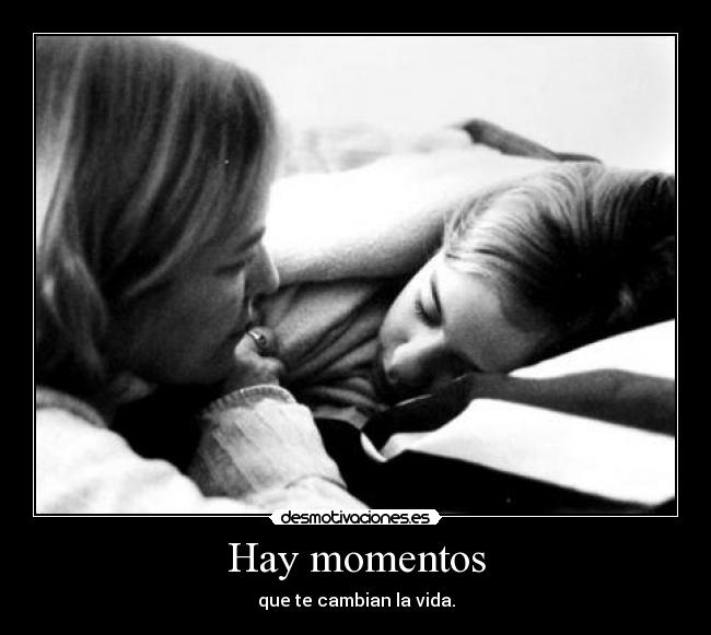 Hay momentos - que te cambian la vida.