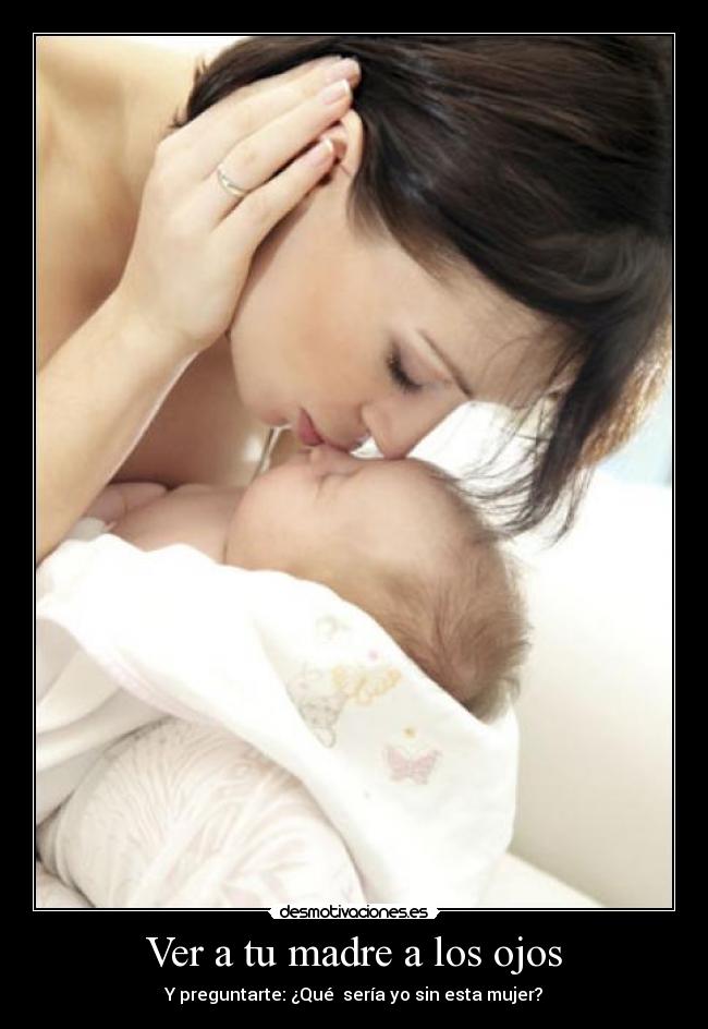 Ver a tu madre a los ojos - Y preguntarte: ¿Qué  sería yo sin esta mujer?