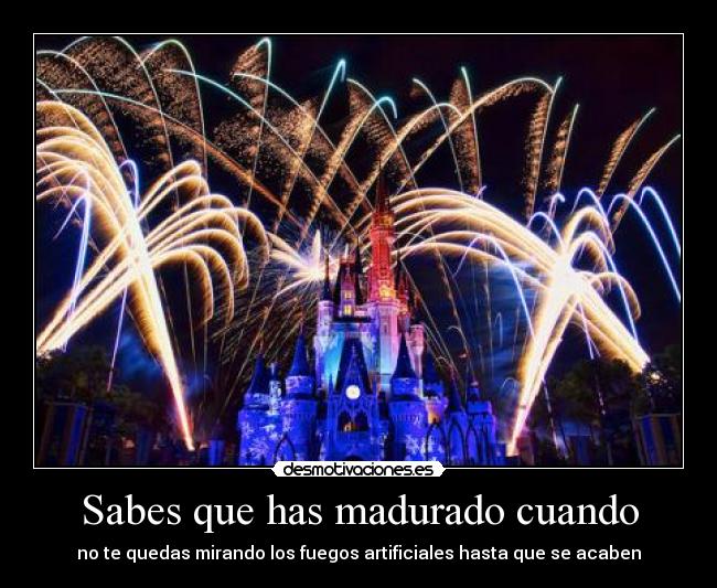 Sabes que has madurado cuando - no te quedas mirando los fuegos artificiales hasta que se acaben
