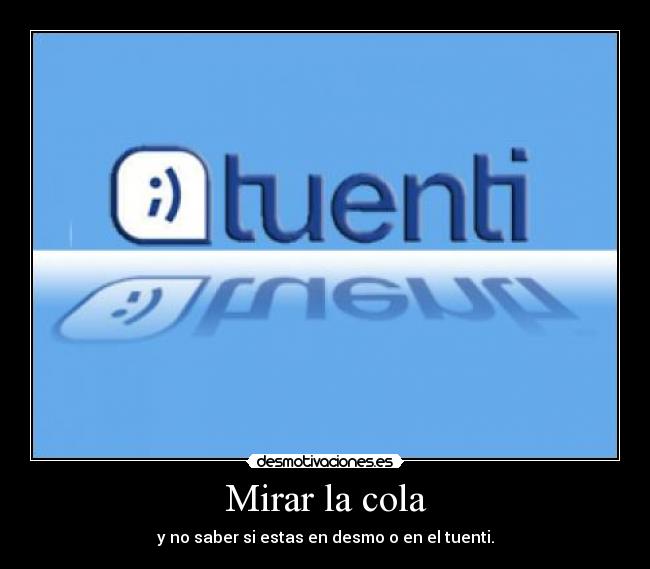 Mirar la cola - y no saber si estas en desmo o en el tuenti.