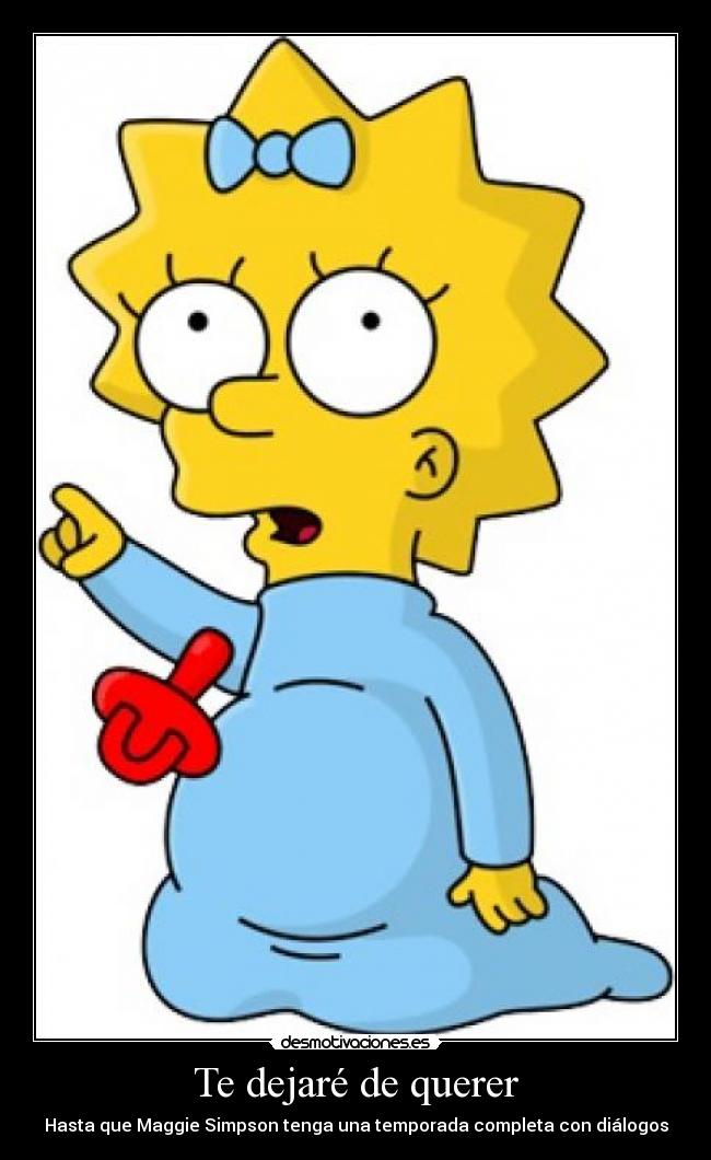 Te dejaré de querer - Hasta que Maggie Simpson tenga una temporada completa con diálogos