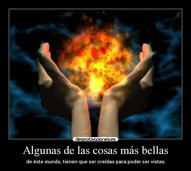 Algunas de las cosas más bellas - de éste mundo, tienen que ser creídas para poder ser vistas.