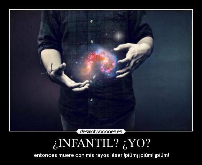 ¿INFANTIL? ¿YO? - entonces muere con mis rayos láser !piúm¡ ¡piúm! ¡piúm!
