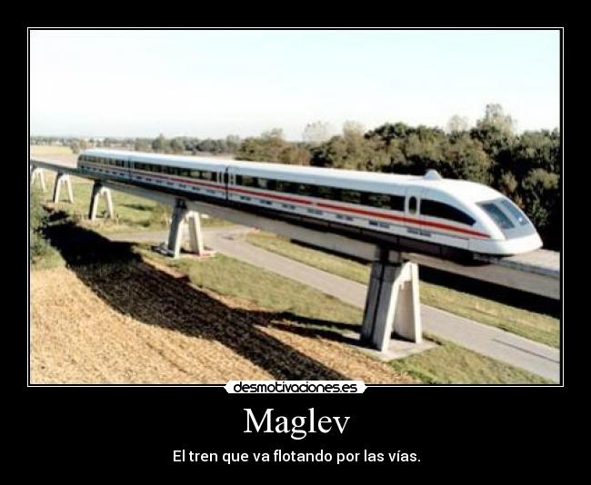 Maglev - El tren que va flotando por las vías.