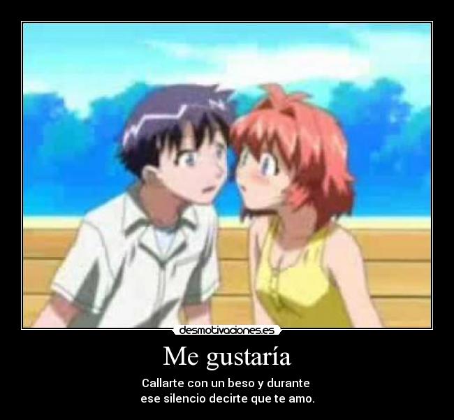 Me gustaría - Callarte con un beso y durante
ese silencio decirte que te amo.