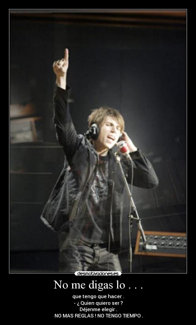No me digas lo . . . - que tengo que hacer .
- ¿ Quien quiero ser ?
Déjenme elegir .
NO MAS REGLAS ! NO TENGO TIEMPO .