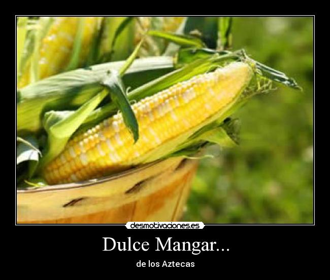 Dulce Mangar... - de los Aztecas