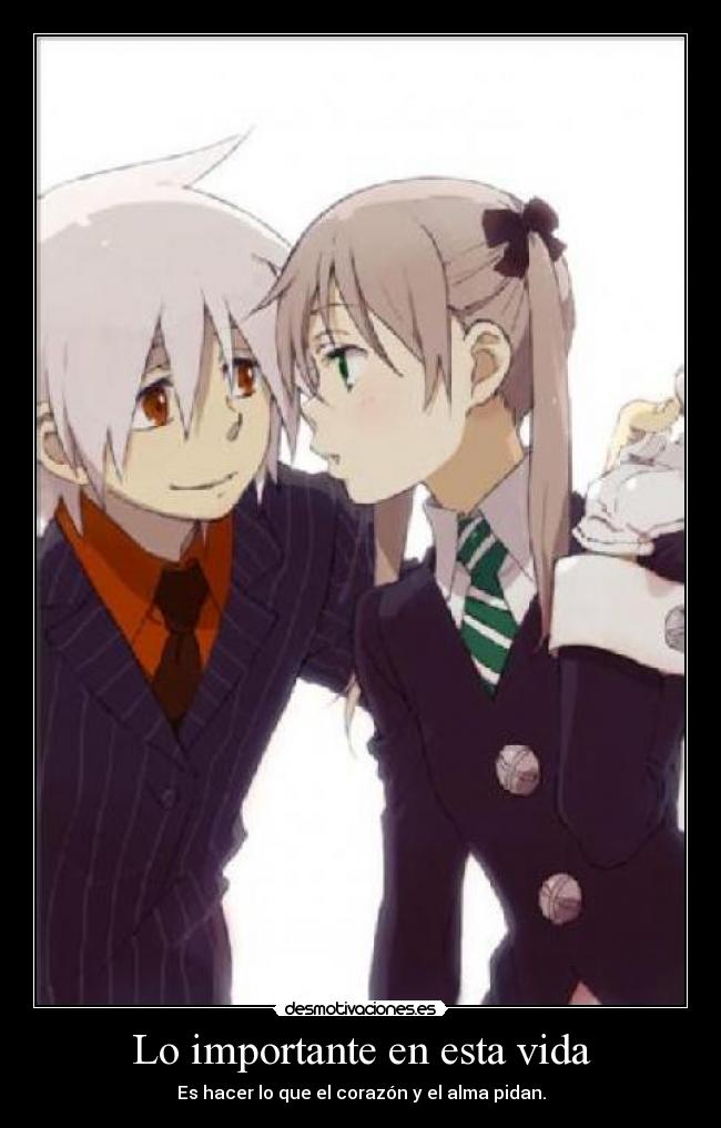 Lo importante en esta vida - Es hacer lo que el corazón y el alma pidan.