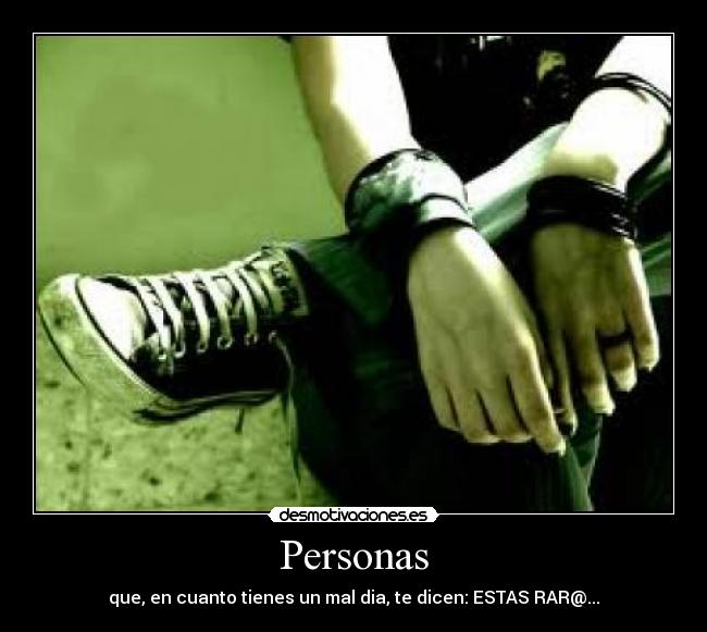 Personas - que, en cuanto tienes un mal dia, te dicen: ESTAS RAR@...