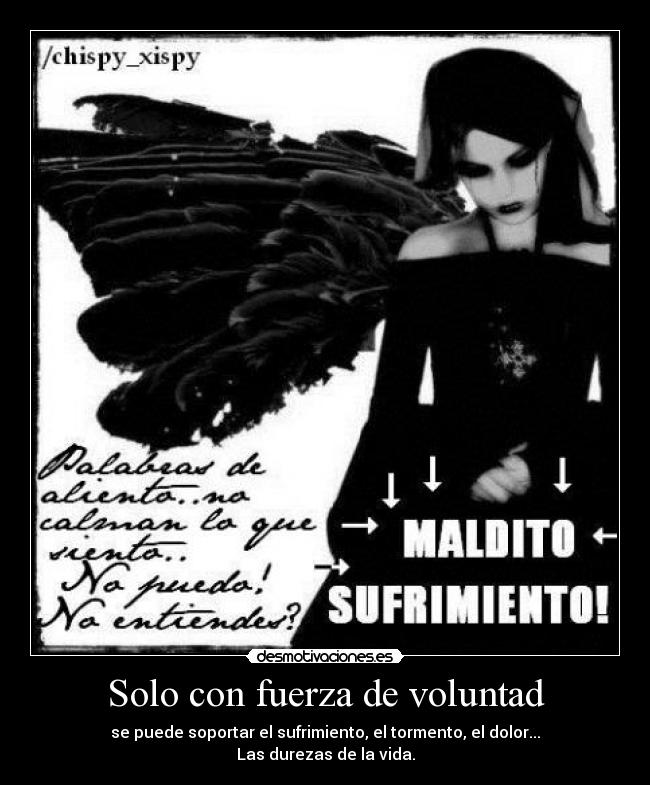 Solo con fuerza de voluntad - se puede soportar el sufrimiento, el tormento, el dolor...
Las durezas de la vida.