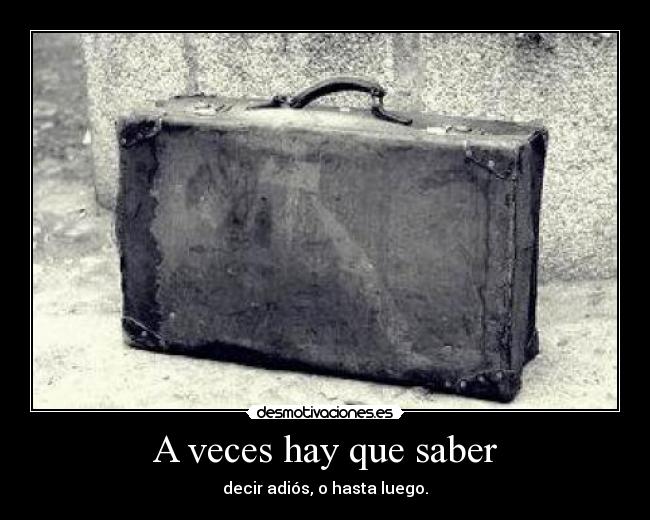 A veces hay que saber - decir adiós, o hasta luego.