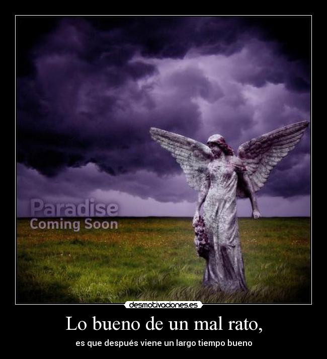 Lo bueno de un mal rato, - es que después viene un largo tiempo bueno