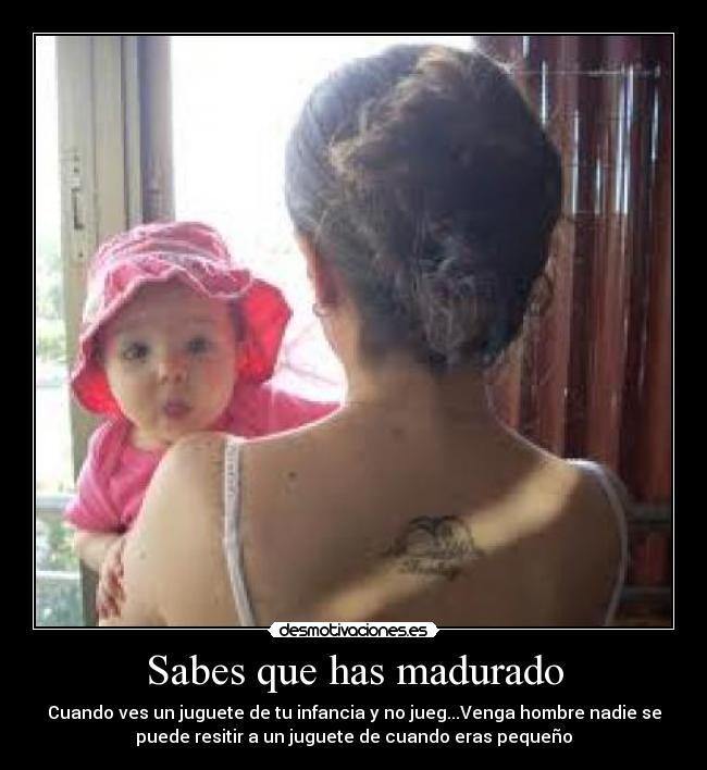 Sabes que has madurado -