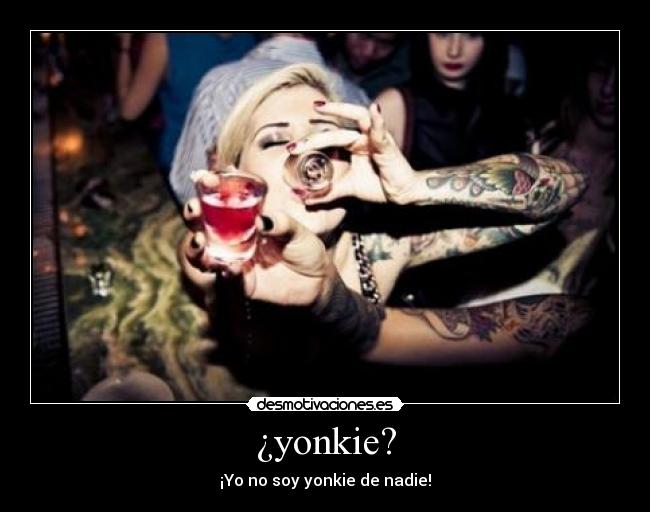 ¿yonkie? - ¡Yo no soy yonkie de nadie!