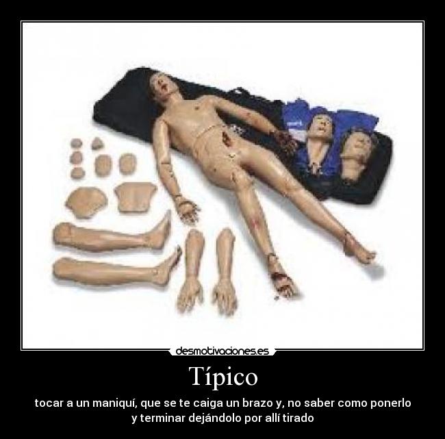 Típico - tocar a un maniquí, que se te caiga un brazo y, no saber como ponerlo
y terminar dejándolo por allí tirado
