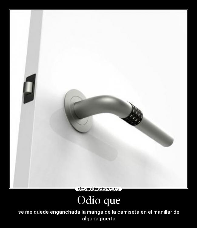 Odio que - se me quede enganchada la manga de la camiseta en el manillar de alguna puerta