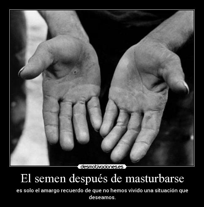 El semen después de masturbarse - es solo el amargo recuerdo de que no hemos vivido una situación que deseamos.