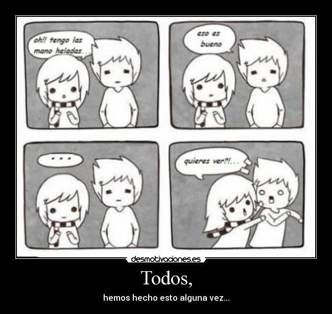 Todos, - hemos hecho esto alguna vez...