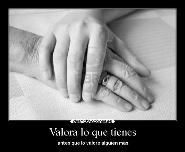 Valora lo que tienes - antes que lo valore alguien mas