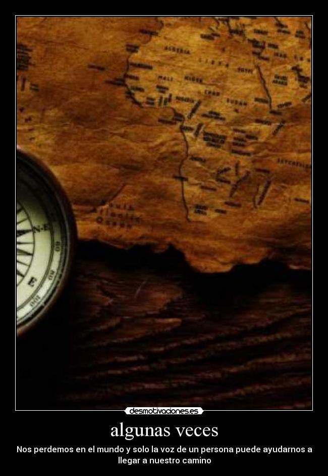 algunas veces - Nos perdemos en el mundo y solo la voz de un persona puede ayudarnos a
llegar a nuestro camino