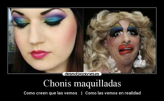 Chonis maquilladas - Como creen que las vemos    |   Como las vemos en realidad