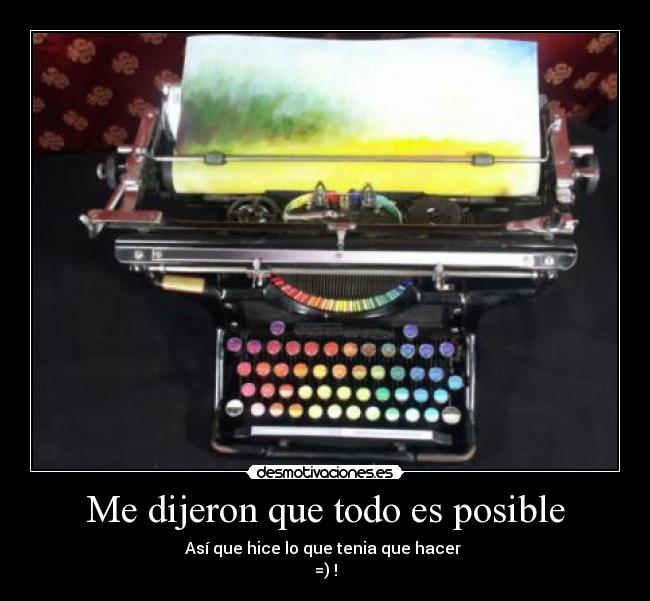 Me dijeron que todo es posible - Así que hice lo que tenia que hacer
=) !