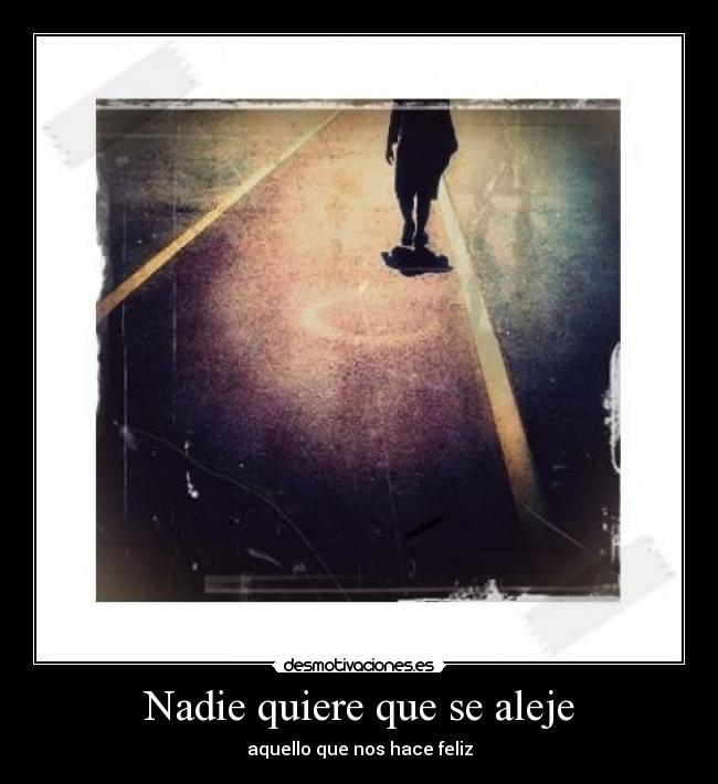 Nadie quiere que se aleje - aquello que nos hace feliz