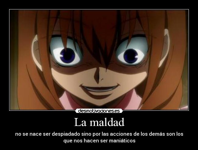 La maldad - no se nace ser despiadado sino por las acciones de los demás son los
que nos hacen ser maniáticos