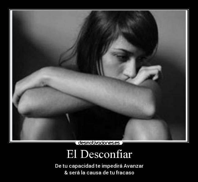 El Desconfiar - De tu capacidad te impedirá Avanzar
& será la causa de tu fracaso