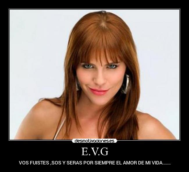 E.V.G - VOS FUISTES ,SOS Y SERAS POR SIEMPRE EL AMOR DE MI VIDA.......
