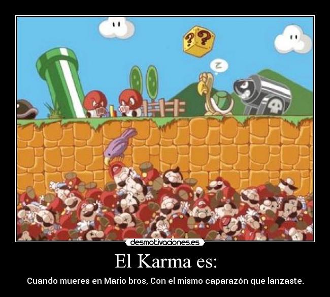 El Karma es: - Cuando mueres en Mario bros, Con el mismo caparazón que lanzaste.