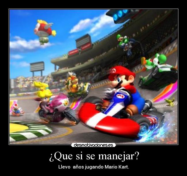 ¿Que si se manejar? - Llevo años jugando Mario Kart.